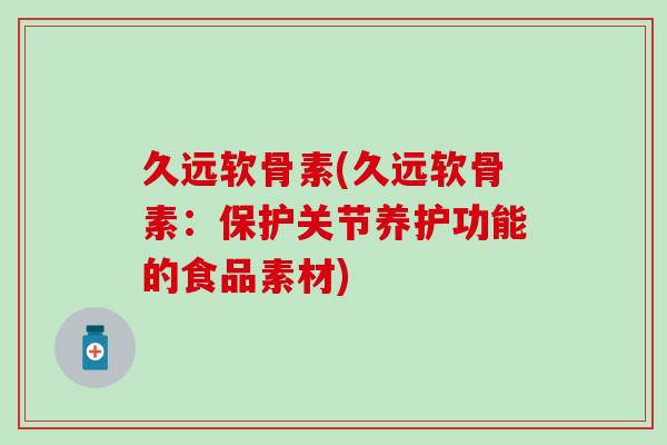 久远软骨素(久远软骨素：保护关节养护功能的食品素材)