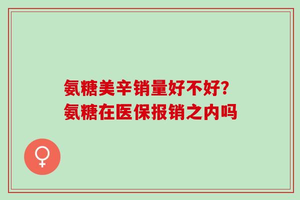 氨糖美辛销量好不好？氨糖在医保报销之内吗