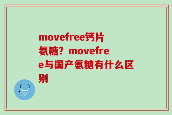 movefree钙片氨糖？movefree与国产氨糖有什么区别