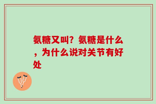 氨糖又叫？氨糖是什么，为什么说对关节有好处