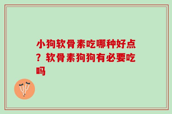 小狗软骨素吃哪种好点？软骨素狗狗有必要吃吗