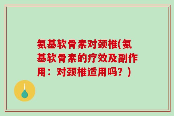 氨基软骨素对颈椎(氨基软骨素的疗效及副作用：对颈椎适用吗？)