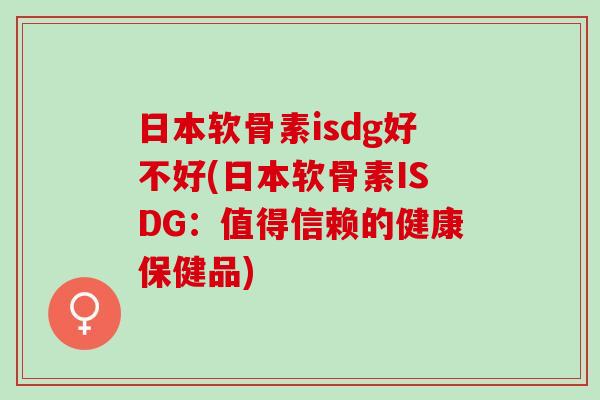 日本软骨素isdg好不好(日本软骨素ISDG：值得信赖的健康保健品)