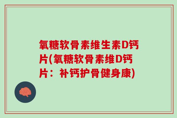 氧糖软骨素维生素D钙片(氧糖软骨素维D钙片：补钙护骨健身康)