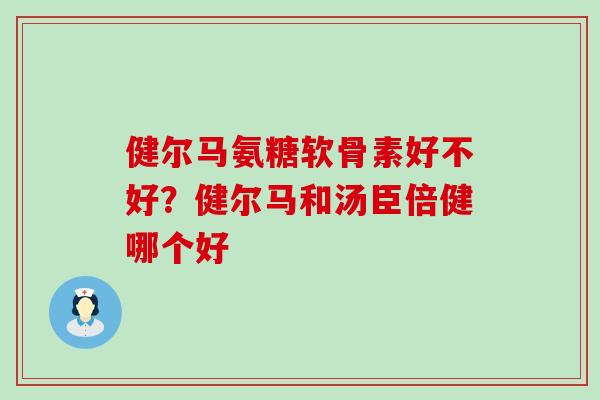 健尔马氨糖软骨素好不好？健尔马和汤臣倍健哪个好