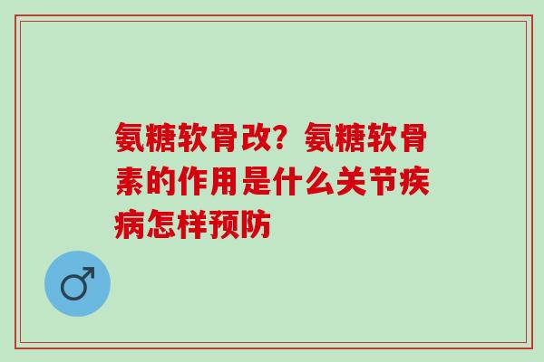 氨糖软骨改？氨糖软骨素的作用是什么关节疾病怎样预防