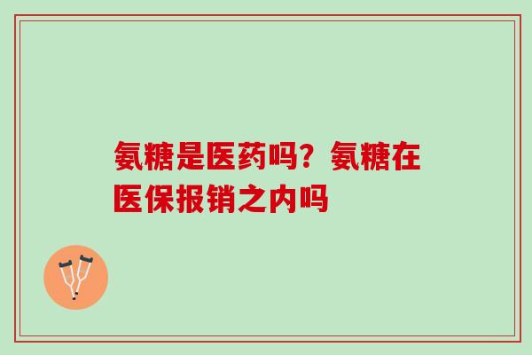 氨糖是医药吗？氨糖在医保报销之内吗