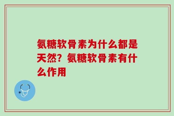 氨糖软骨素为什么都是天然？氨糖软骨素有什么作用