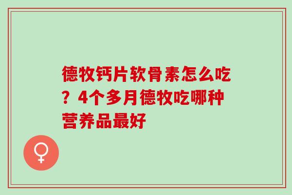 德牧钙片软骨素怎么吃？4个多月德牧吃哪种营养品最好