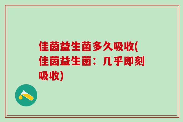 佳茵益生菌多久吸收(佳茵益生菌：几乎即刻吸收)