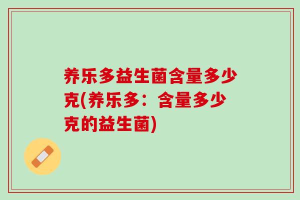 养乐多益生菌含量多少克(养乐多：含量多少克的益生菌)