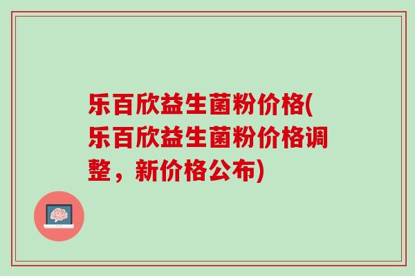 乐百欣益生菌粉价格(乐百欣益生菌粉价格调整，新价格公布)