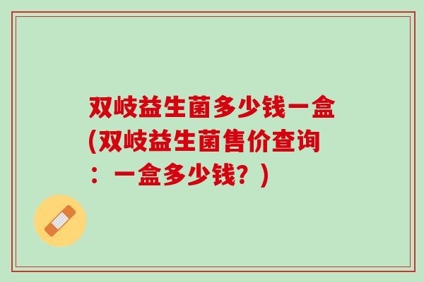 双岐益生菌多少钱一盒(双岐益生菌售价查询：一盒多少钱？)