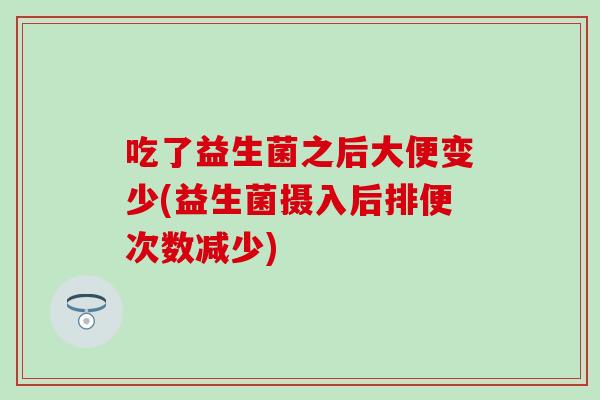 吃了益生菌之后大便变少(益生菌摄入后排便次数减少)
