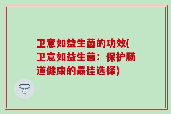 卫意如益生菌的功效(卫意如益生菌：保护肠道健康的最佳选择)