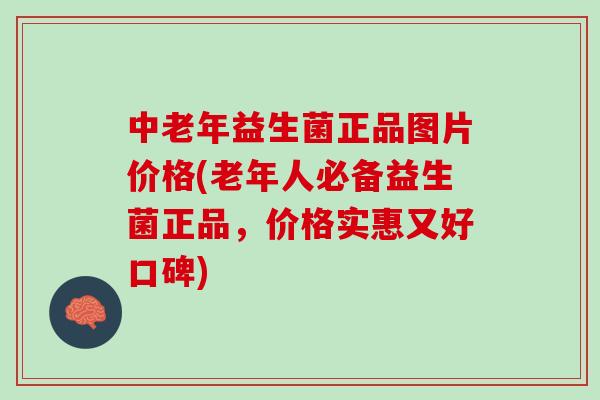 中老年益生菌正品图片价格(老年人必备益生菌正品，价格实惠又好口碑)