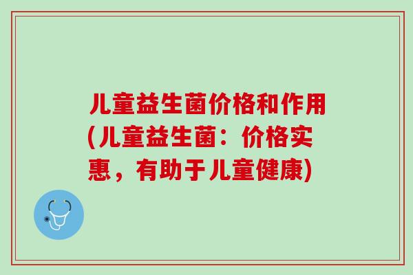 儿童益生菌价格和作用(儿童益生菌：价格实惠，有助于儿童健康)