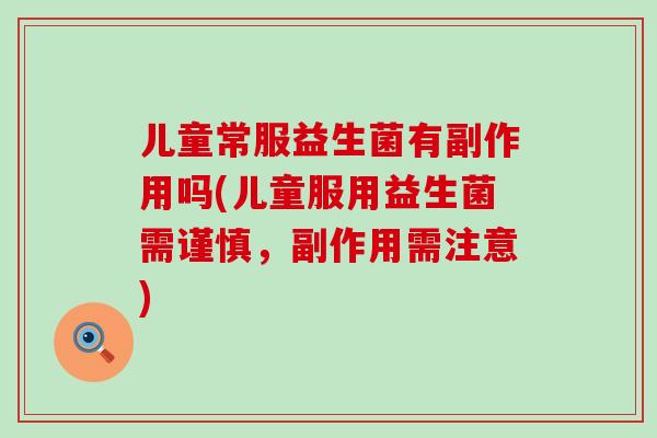 儿童常服益生菌有副作用吗(儿童服用益生菌需谨慎，副作用需注意)