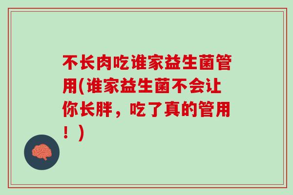 不长肉吃谁家益生菌管用(谁家益生菌不会让你长胖，吃了真的管用！)