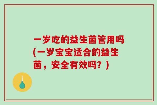 一岁吃的益生菌管用吗(一岁宝宝适合的益生菌，安全有效吗？)