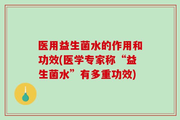 医用益生菌水的作用和功效(医学专家称“益生菌水”有多重功效)