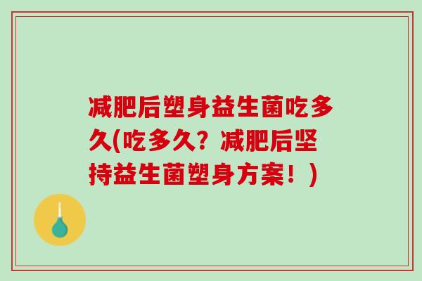 减肥后塑身益生菌吃多久(吃多久？减肥后坚持益生菌塑身方案！)