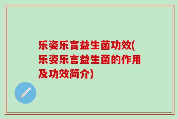 乐姿乐言益生菌功效(乐姿乐言益生菌的作用及功效简介)