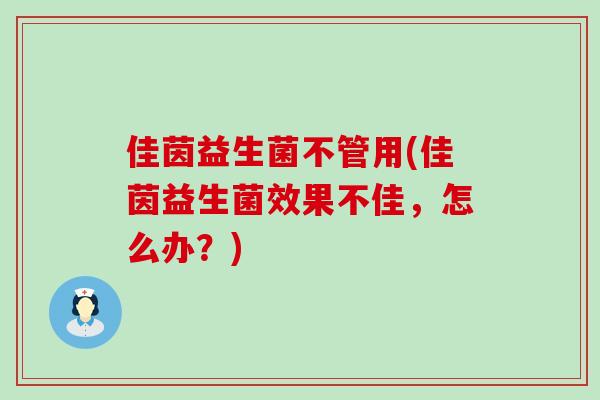 佳茵益生菌不管用(佳茵益生菌效果不佳，怎么办？)