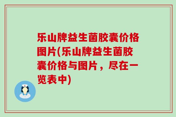 乐山牌益生菌胶囊价格图片(乐山牌益生菌胶囊价格与图片，尽在一览表中)