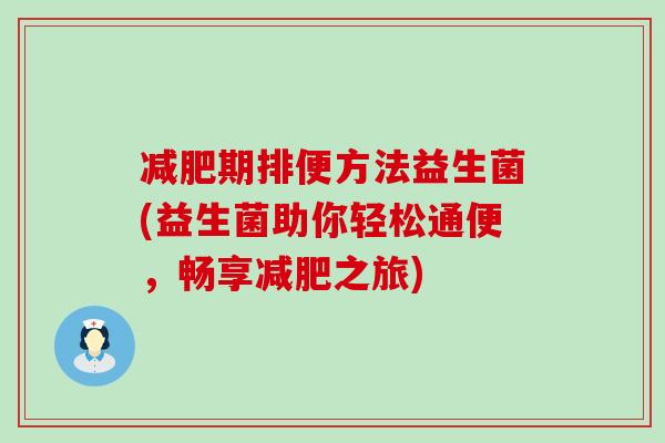 减肥期排便方法益生菌(益生菌助你轻松通便，畅享减肥之旅)