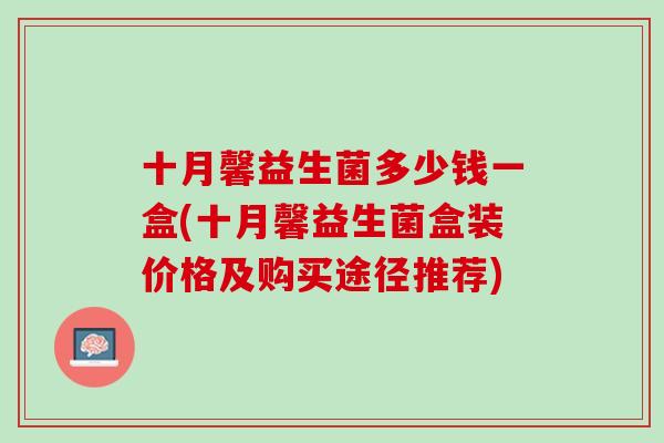 十月馨益生菌多少钱一盒(十月馨益生菌盒装价格及购买途径推荐)