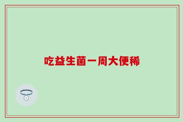 吃益生菌一周大便稀