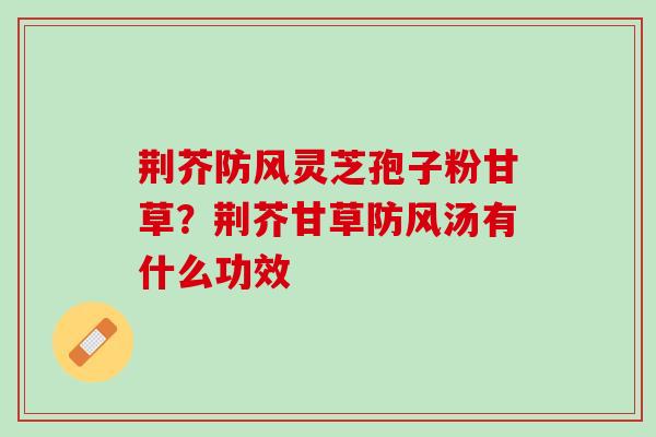 荆芥防风灵芝孢子粉甘草？荆芥甘草防风汤有什么功效