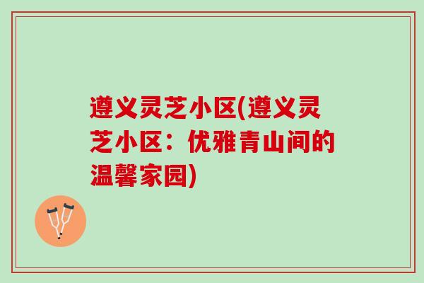 遵义灵芝小区(遵义灵芝小区：优雅青山间的温馨家园)