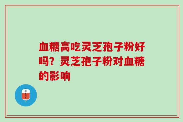 血糖高吃灵芝孢子粉好吗？灵芝孢子粉对血糖的影响