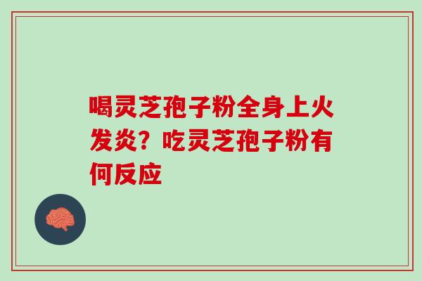 喝灵芝孢子粉全身上火发炎？吃灵芝孢子粉有何反应
