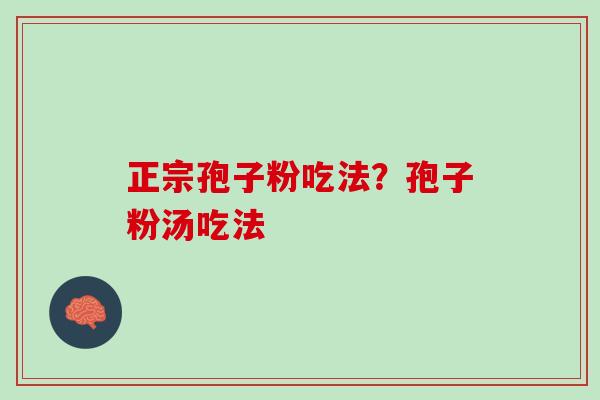 正宗孢子粉吃法？孢子粉汤吃法