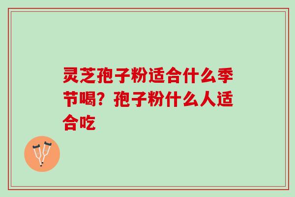 灵芝孢子粉适合什么季节喝？孢子粉什么人适合吃