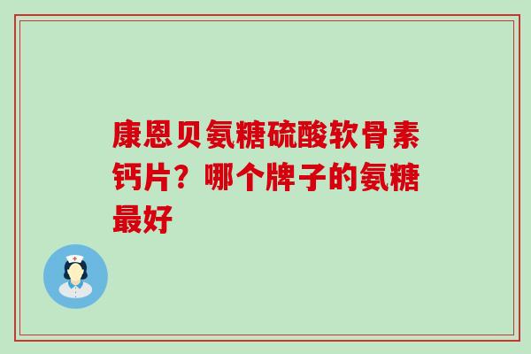 康恩贝氨糖硫酸软骨素钙片？哪个牌子的氨糖最好