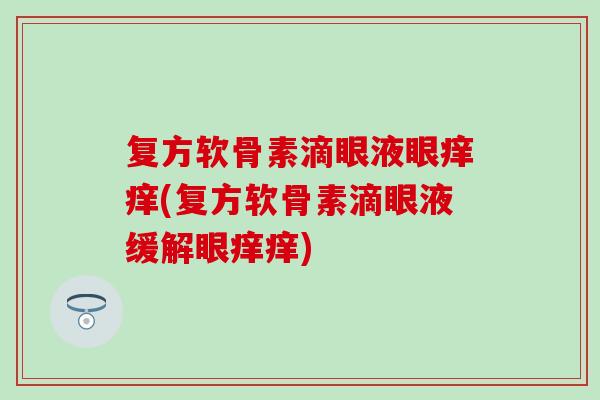 复方软骨素滴眼液眼痒痒(复方软骨素滴眼液缓解眼痒痒)