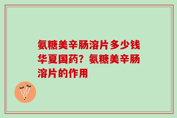 氨糖美辛肠溶片多少钱华夏国药？氨糖美辛肠溶片的作用