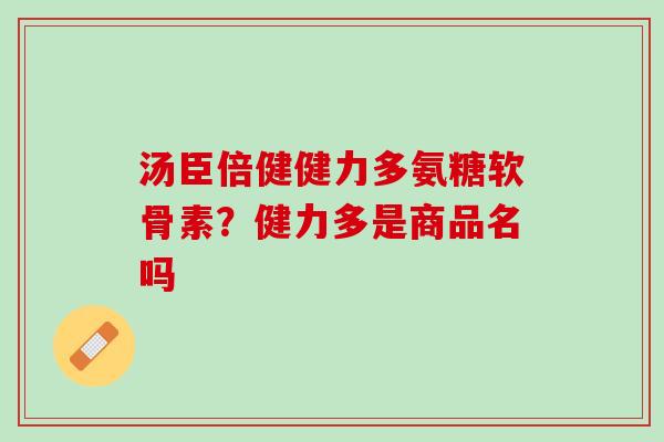 汤臣倍健健力多氨糖软骨素？健力多是商品名吗