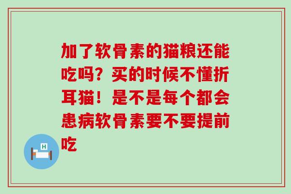加了软骨素的猫粮还能吃吗？买的时候不懂折耳猫！是不是每个都会患病软骨素要不要提前吃