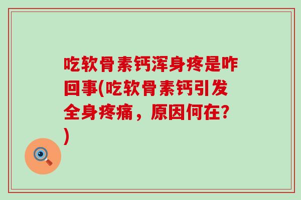 吃软骨素钙浑身疼是咋回事(吃软骨素钙引发全身疼痛，原因何在？)