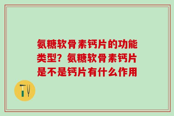 氨糖软骨素钙片的功能类型？氨糖软骨素钙片是不是钙片有什么作用