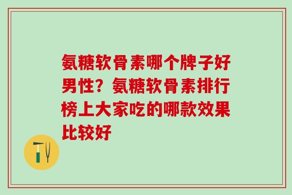 氨糖软骨素哪个牌子好男性？氨糖软骨素排行榜上大家吃的哪款效果比较好