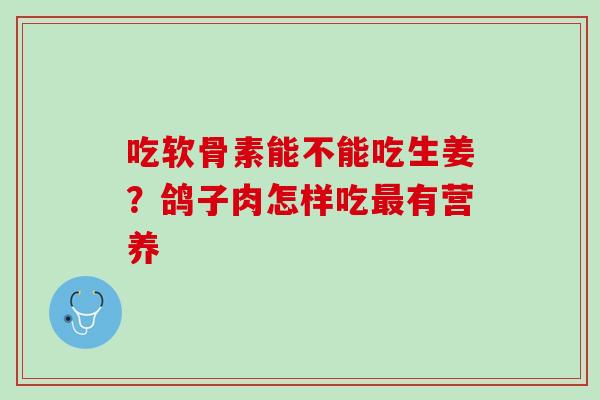 吃软骨素能不能吃生姜？鸽子肉怎样吃最有营养
