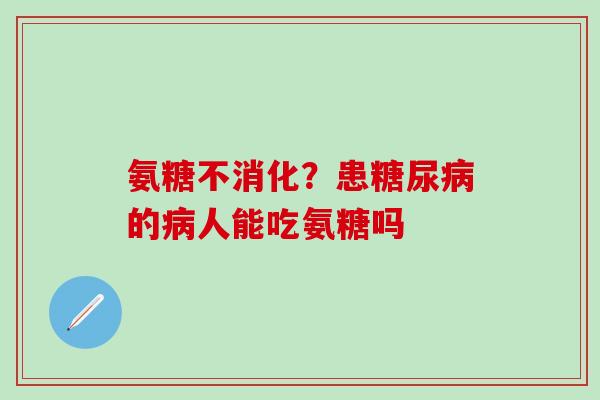 氨糖不消化？患糖尿病的病人能吃氨糖吗