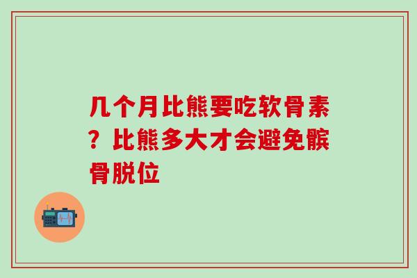 几个月比熊要吃软骨素？比熊多大才会避免髌骨脱位