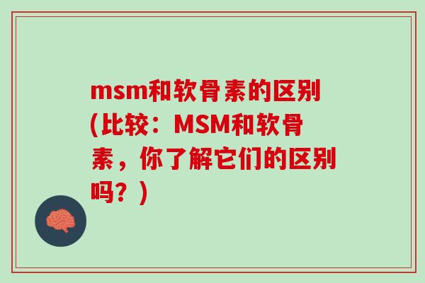 msm和软骨素的区别(比较：MSM和软骨素，你了解它们的区别吗？)